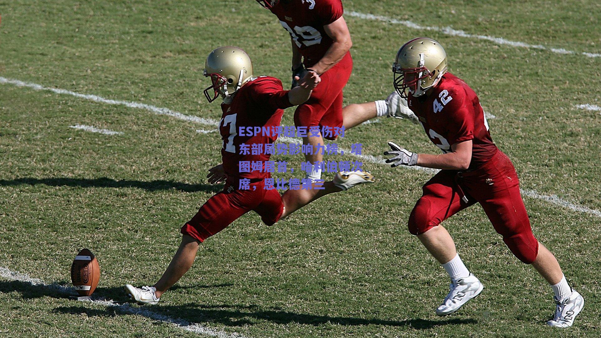 ESPN评超巨受伤对东部局势影响力榜，塔图姆居首，哈利伯顿次席，恩比德第三