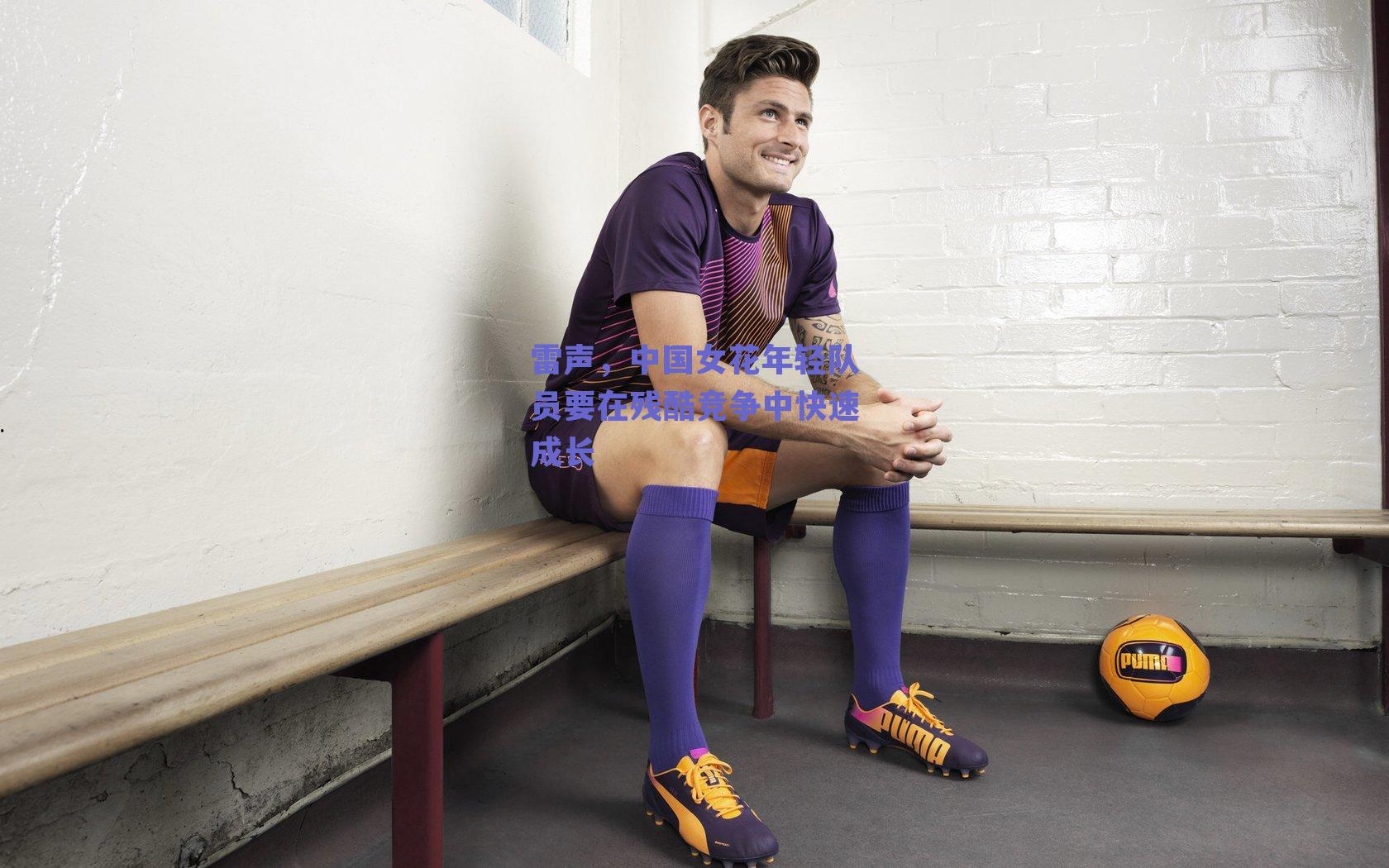 雷声，中国女花年轻队员要在残酷竞争中快速成长