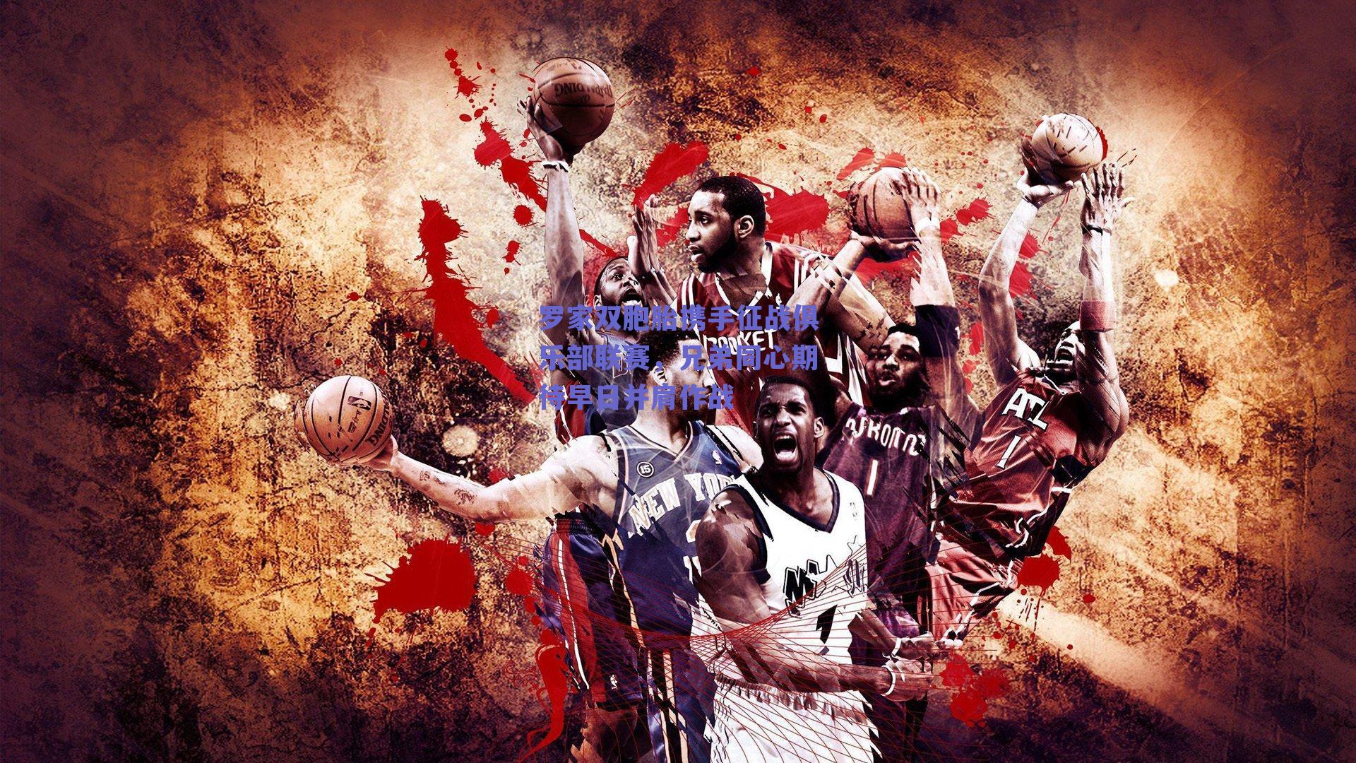 罗家双胞胎携手征战俱乐部联赛，兄弟同心期待早日并肩作战