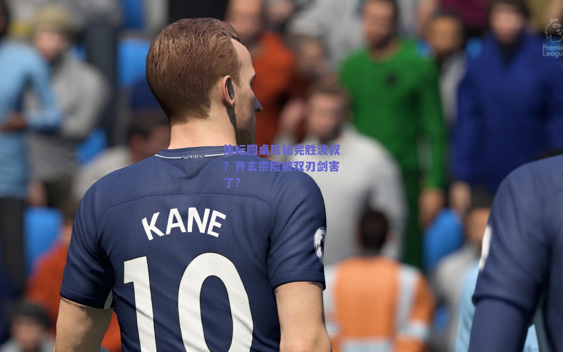 体坛圆桌瓜仙完胜波叔?齐玄宗险被双刃剑害了?