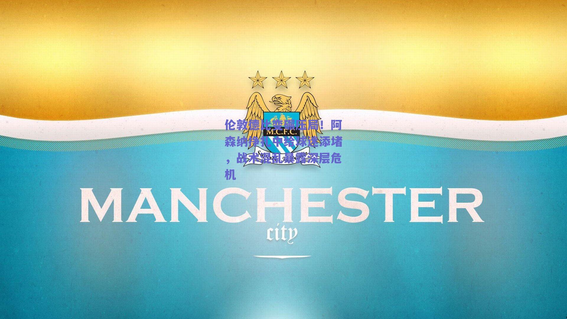 伦敦德比变碾压局!阿森纳挣扎中给球迷添堵,战术混乱暴露深层危机