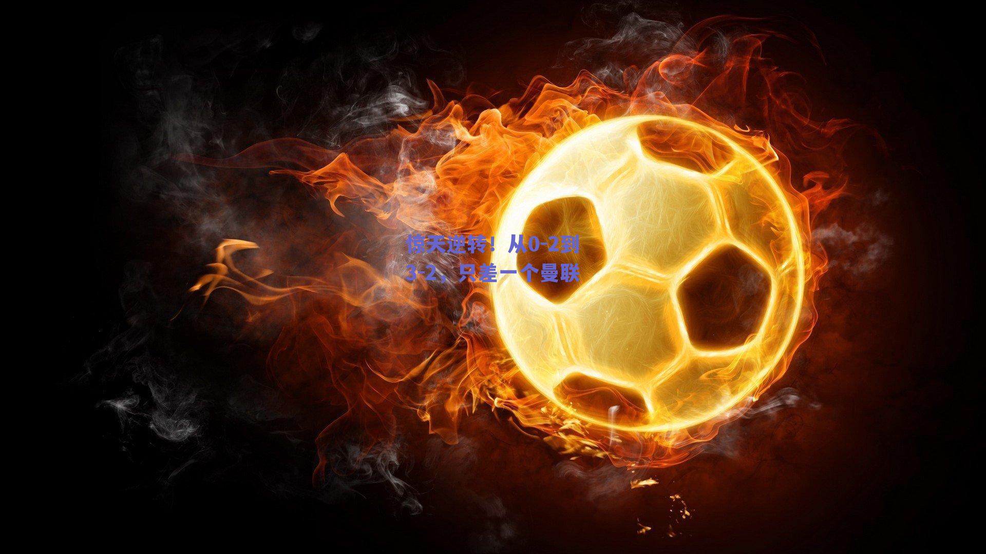 惊天逆转!从0-2到3-2,只差一个曼联