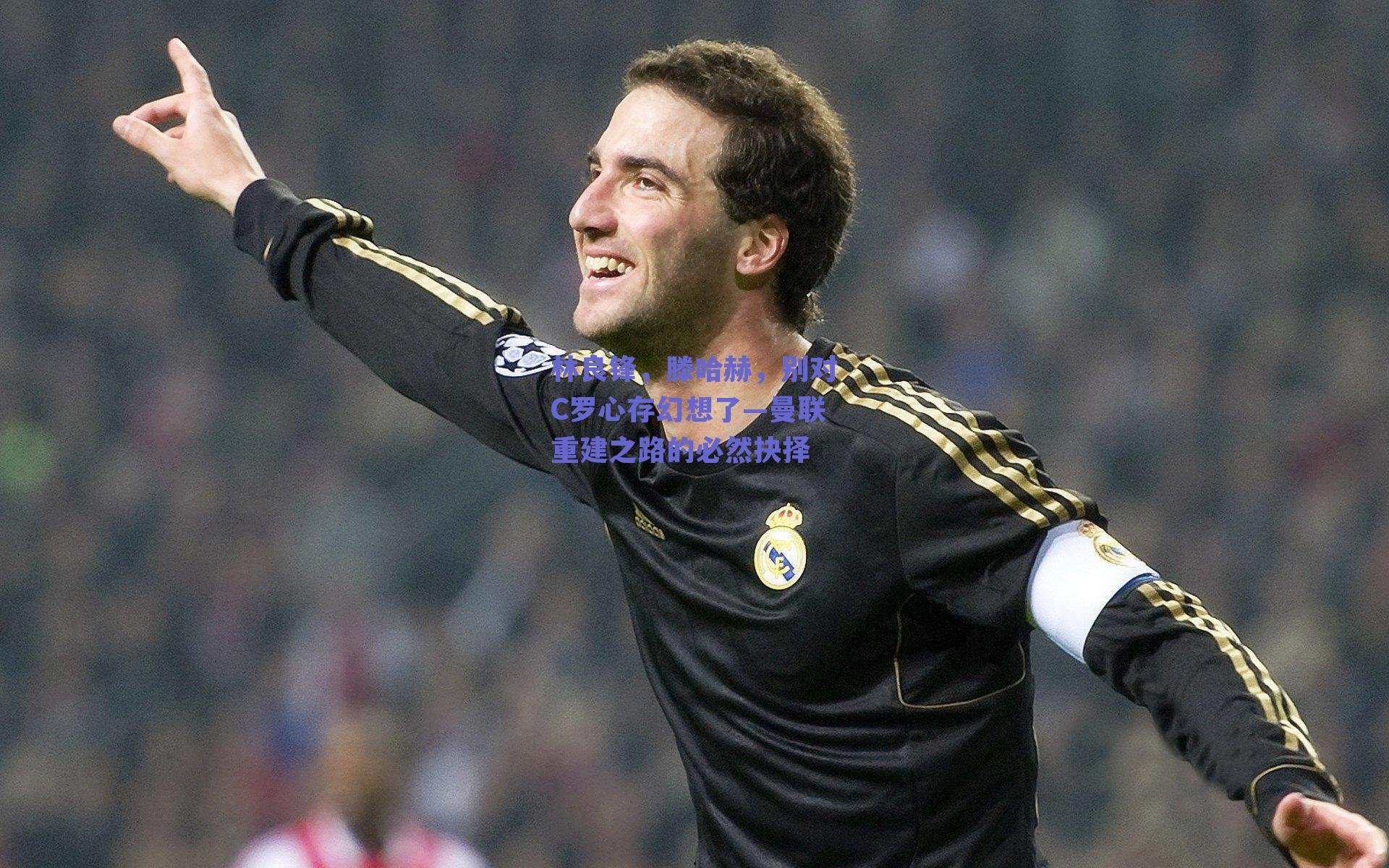 林良锋，滕哈赫，别对C罗心存幻想了—曼联重建之路的必然抉择