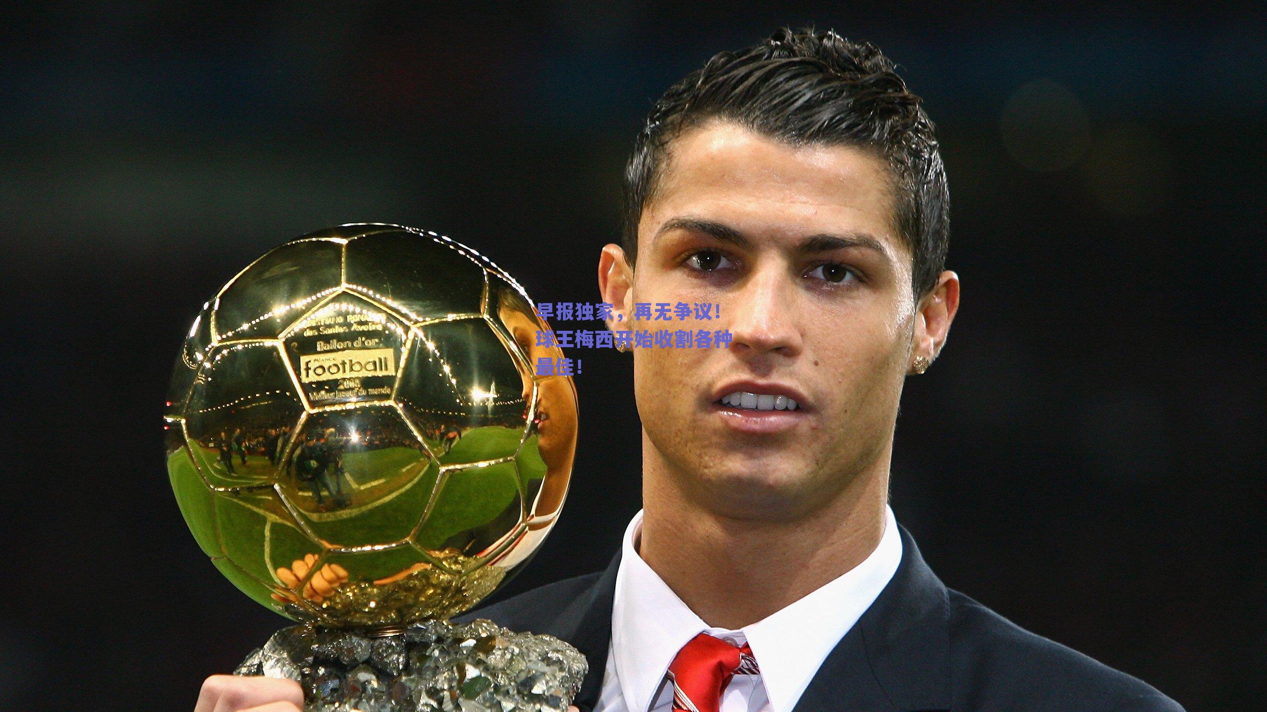 早报独家,再无争议!球王梅西开始收割各种最佳!