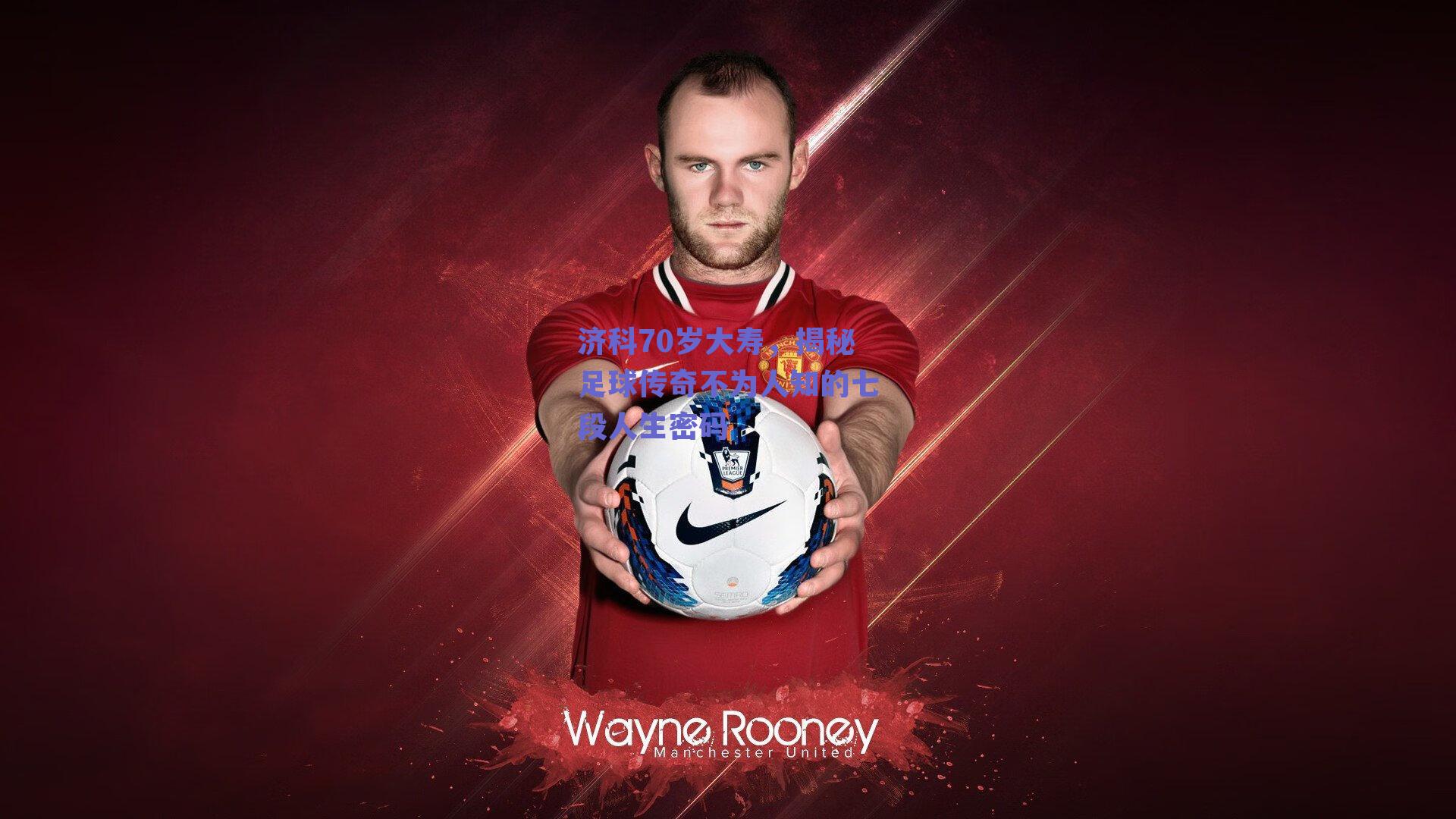 济科70岁大寿,揭秘足球传奇不为人知的七段人生密码