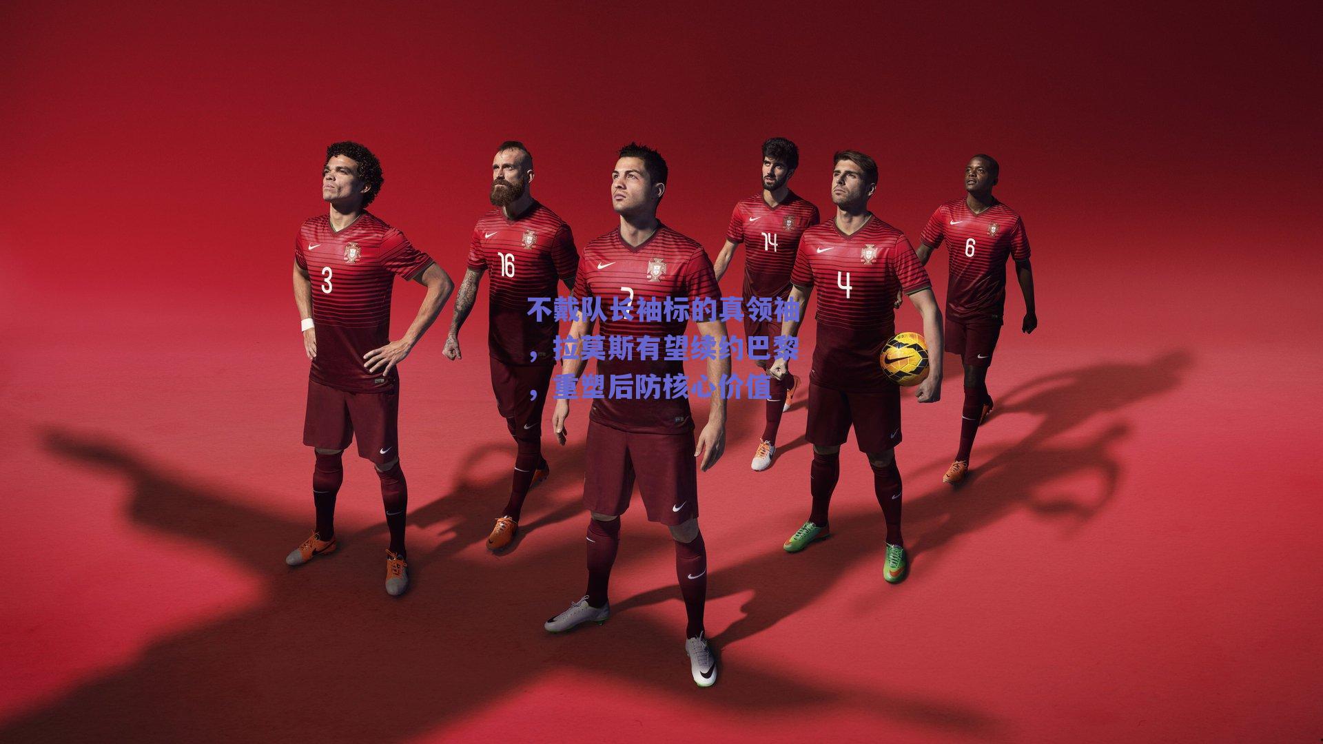 不戴队长袖标的真领袖,拉莫斯有望续约巴黎,重塑后防核心价值