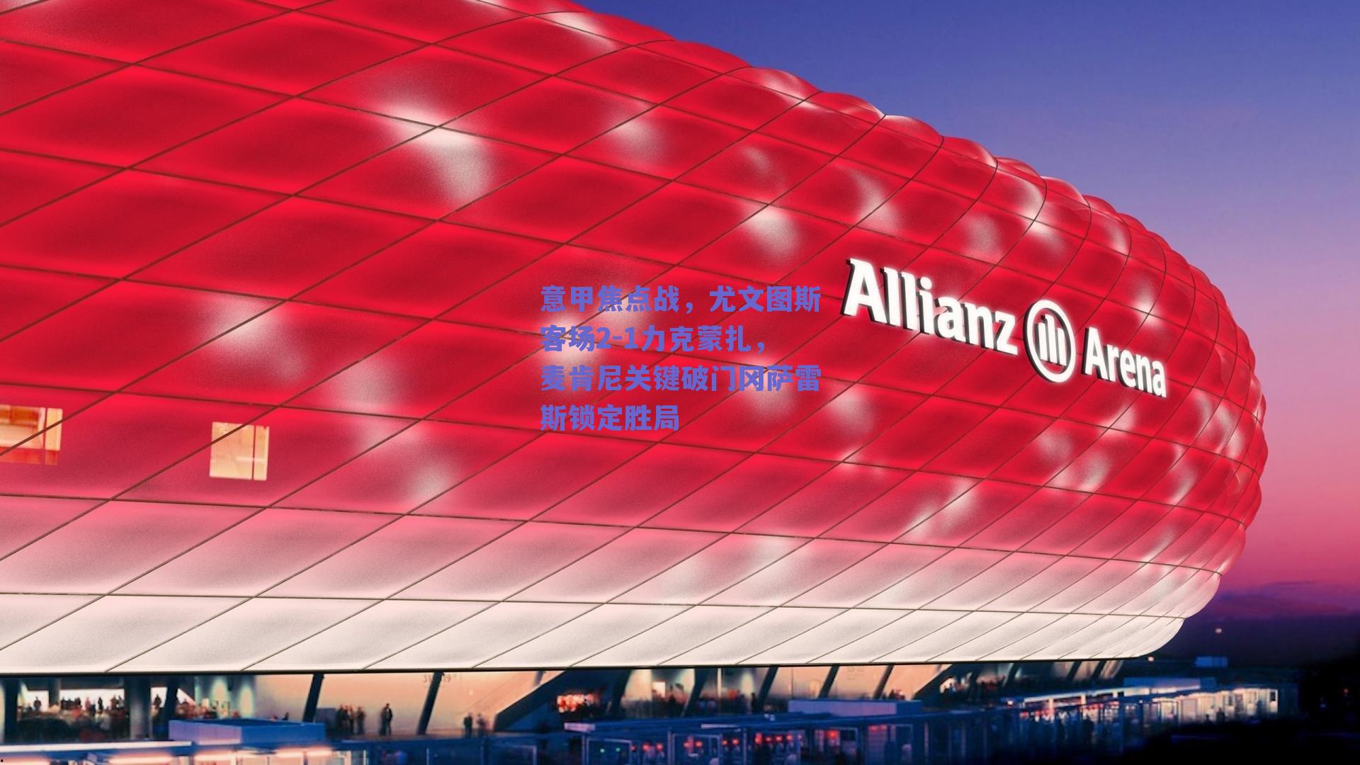 意甲焦点战，尤文图斯客场2-1力克蒙扎，麦肯尼关键破门冈萨雷斯锁定胜局