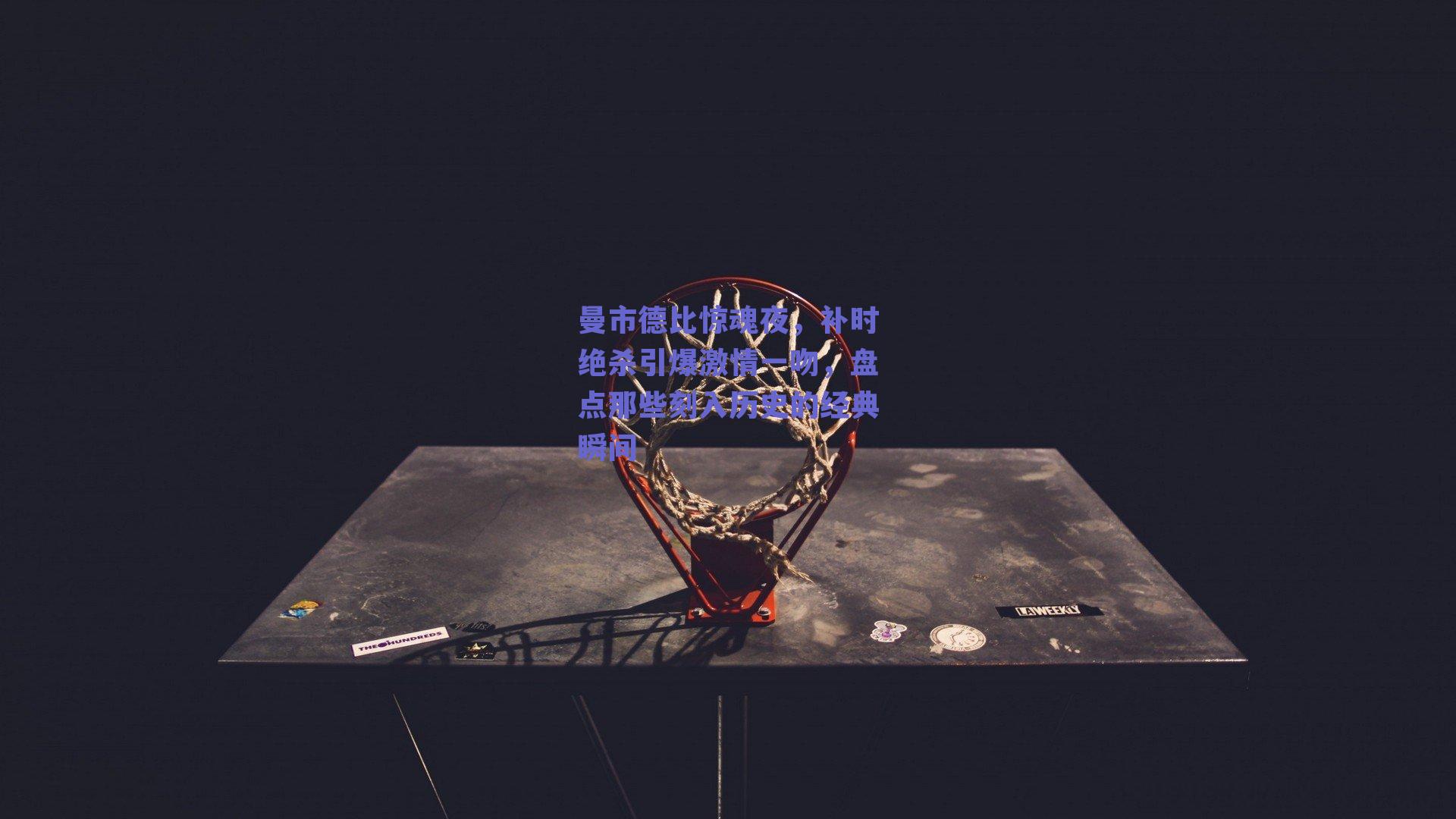 曼市德比惊魂夜，补时绝杀引爆激情一吻，盘点那些刻入历史的经典瞬间