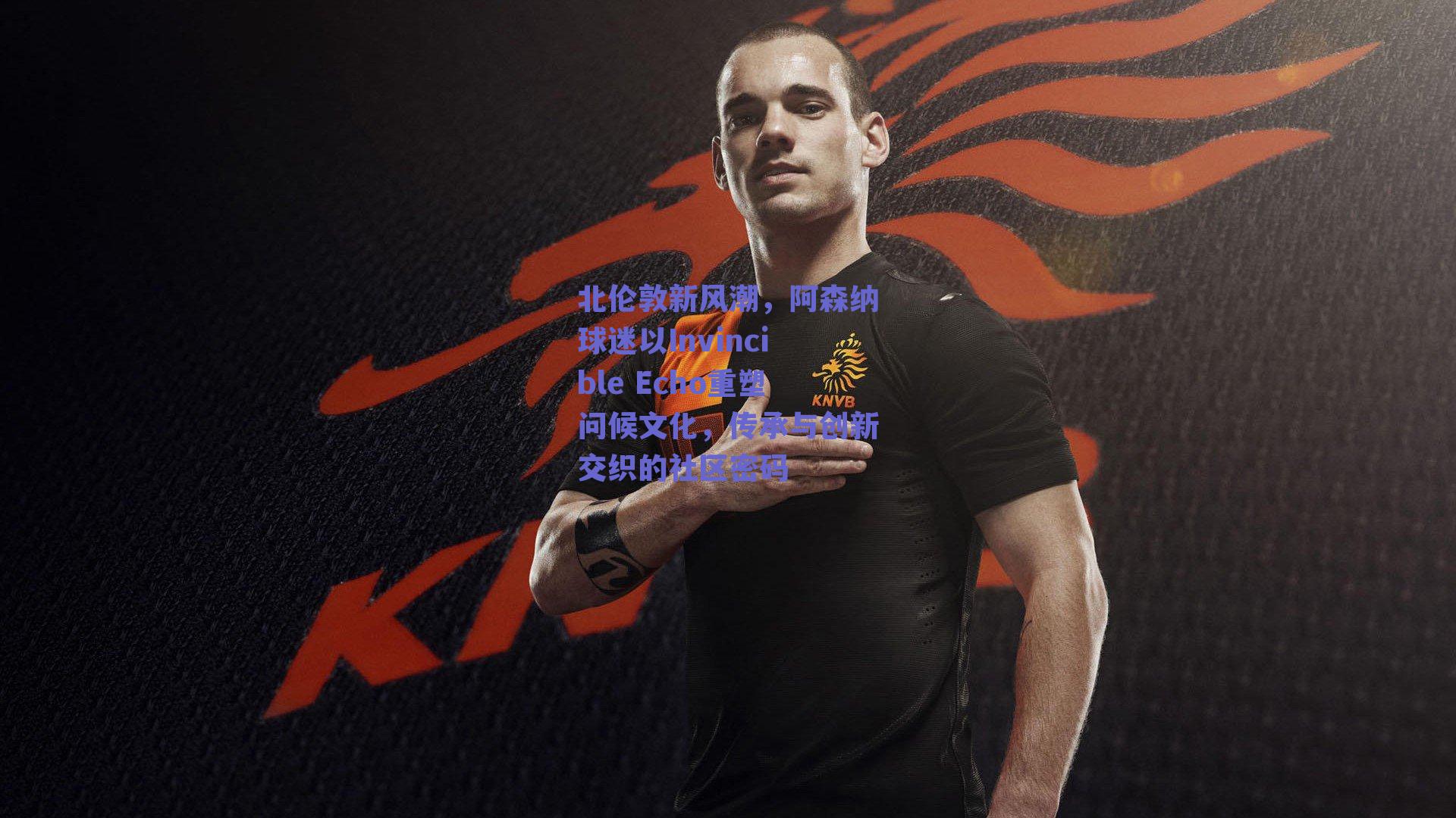 北伦敦新风潮，阿森纳球迷以Invincible Echo重塑问候文化，传承与创新交织的社区密码