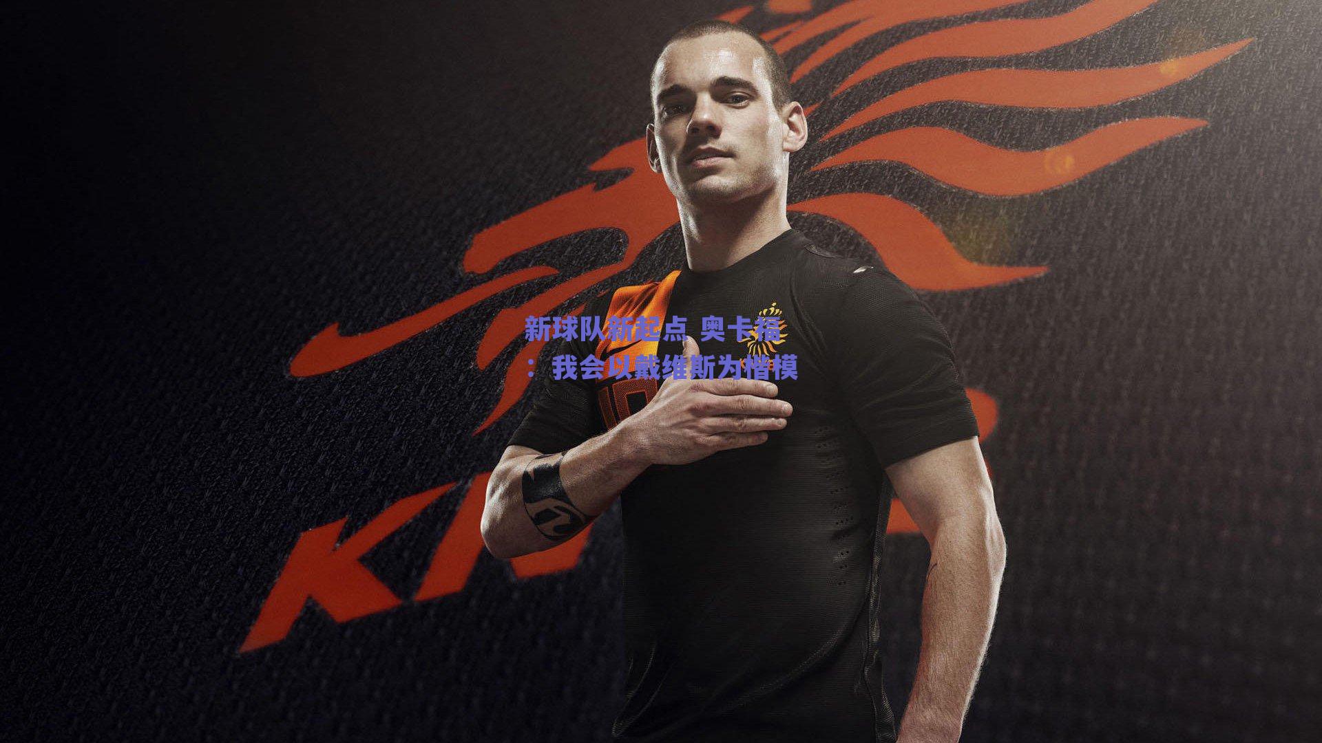 新球队新起点 奥卡福：我会以戴维斯为楷模