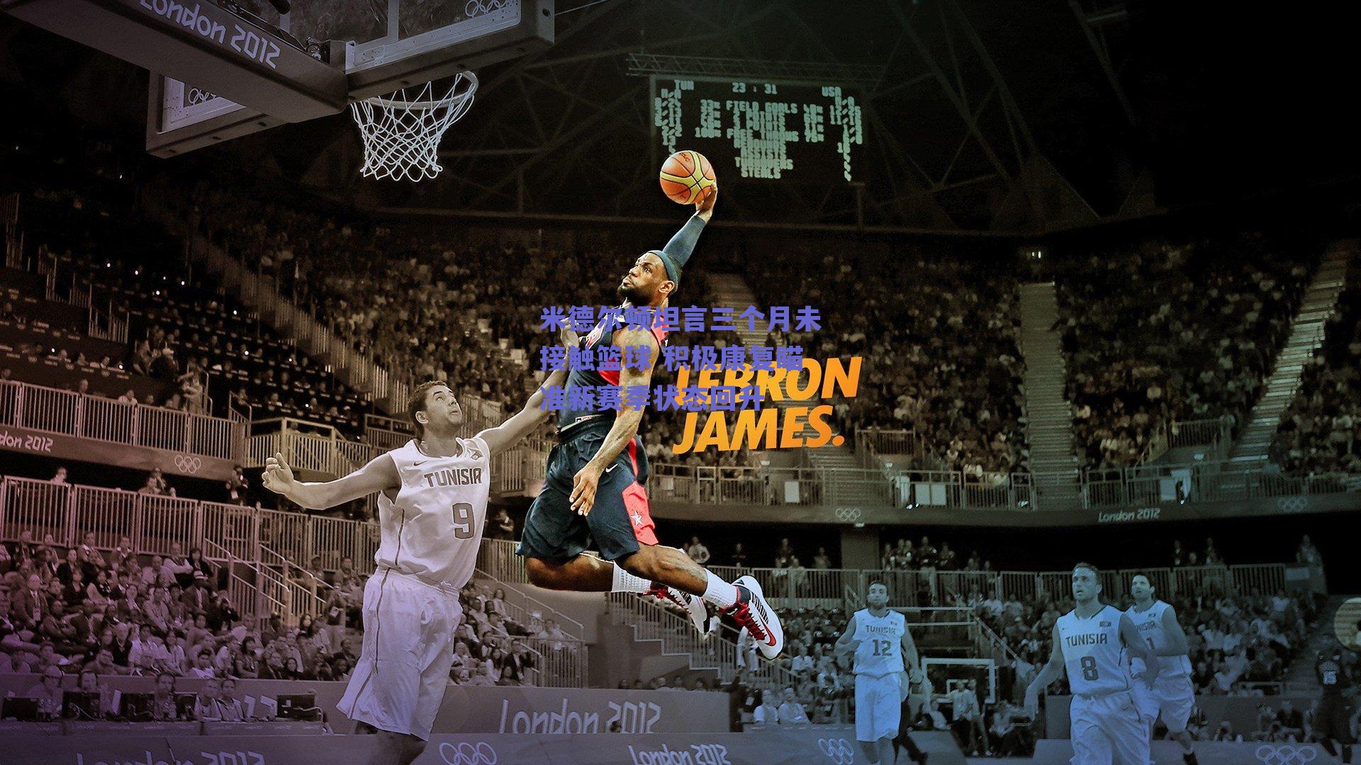 米德尔顿坦言三个月未接触篮球 积极康复瞄准新赛季状态回升