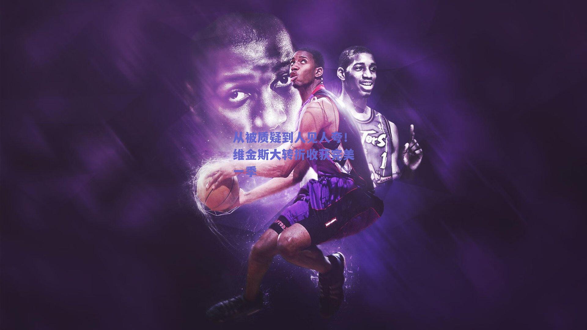 从被质疑到人见人夸！维金斯大转折收获完美一季