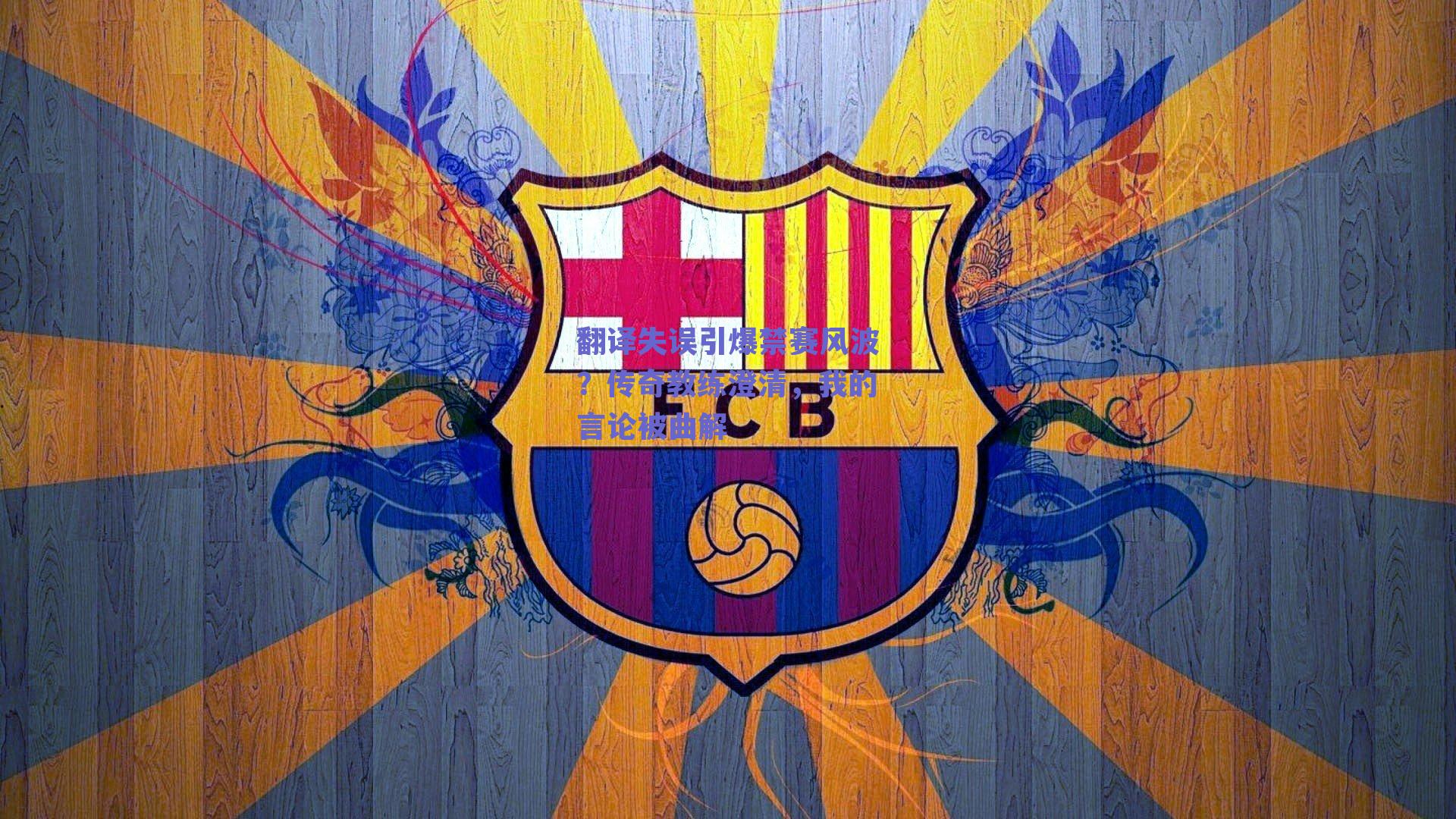 翻译失误引爆禁赛风波？传奇教练澄清，我的言论被曲解