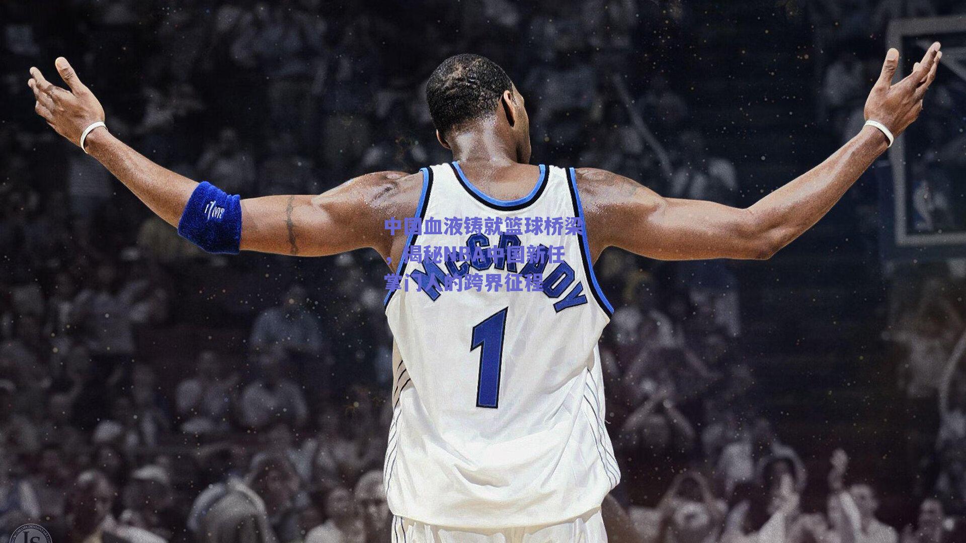 中国血液铸就篮球桥梁，揭秘NBA中国新任掌门人的跨界征程